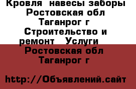 Кровля, навесы заборы - Ростовская обл., Таганрог г. Строительство и ремонт » Услуги   . Ростовская обл.,Таганрог г.